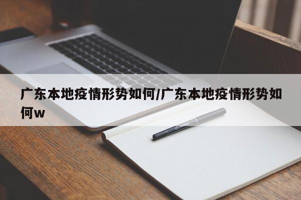 广东本地疫情形势如何/广东本地疫情形势如何w