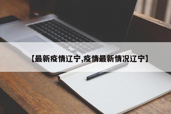 【最新疫情辽宁,疫情最新情况辽宁】