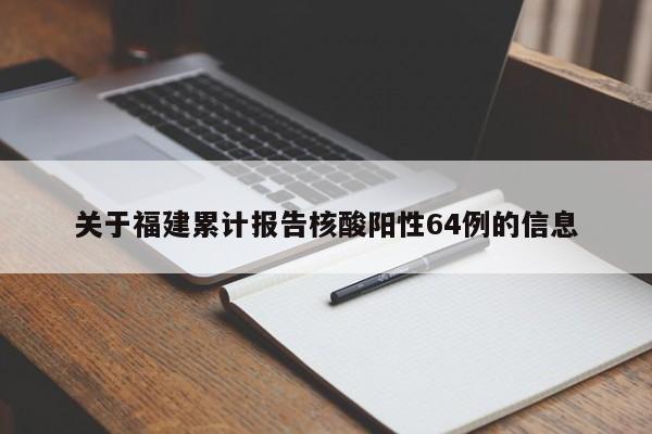 关于福建累计报告核酸阳性64例的信息