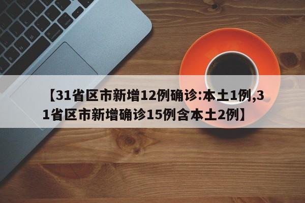 【31省区市新增12例确诊:本土1例,31省区市新增确诊15例含本土2例】