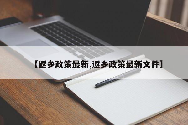 【返乡政策最新,返乡政策最新文件】