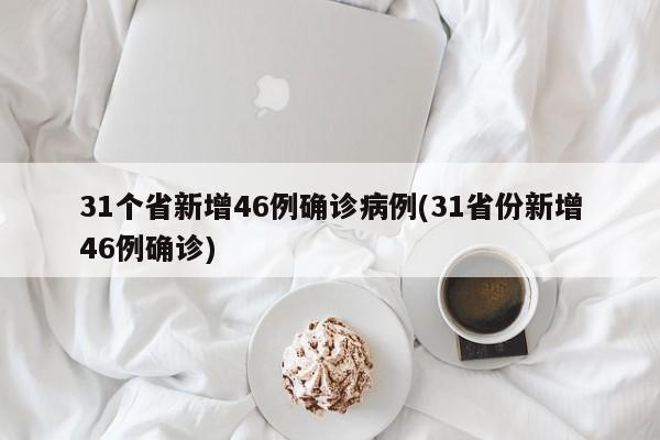 31个省新增46例确诊病例(31省份新增46例确诊)