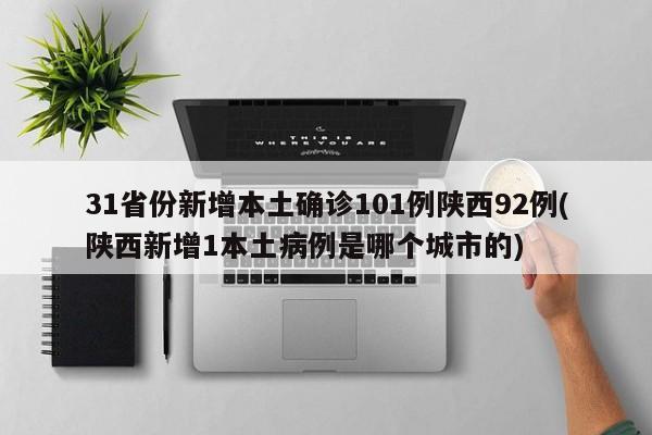 31省份新增本土确诊101例陕西92例(陕西新增1本土病例是哪个城市的)