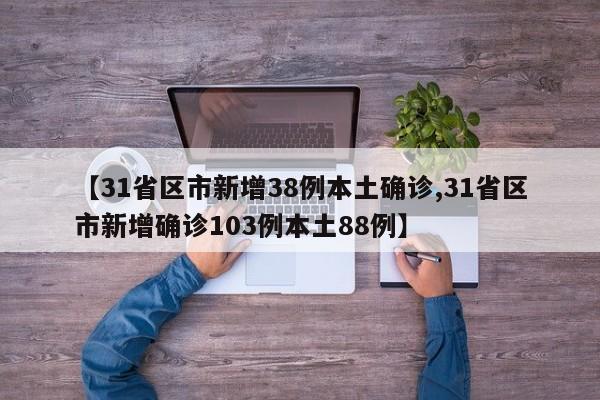 【31省区市新增38例本土确诊,31省区市新增确诊103例本土88例】