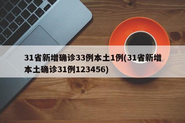 31省新增确诊33例本土1例(31省新增本土确诊31例123456)