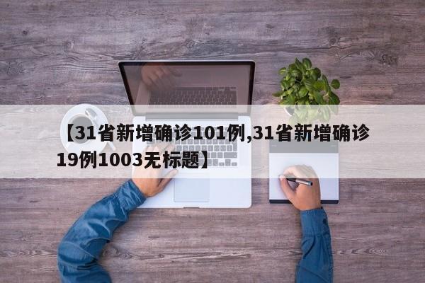 【31省新增确诊101例,31省新增确诊19例1003无标题】