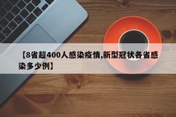 【8省超400人感染疫情,新型冠状各省感染多少例】