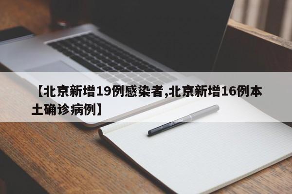 【北京新增19例感染者,北京新增16例本土确诊病例】