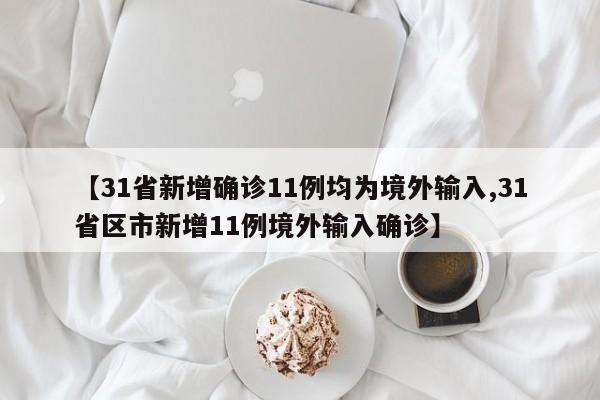 【31省新增确诊11例均为境外输入,31省区市新增11例境外输入确诊】