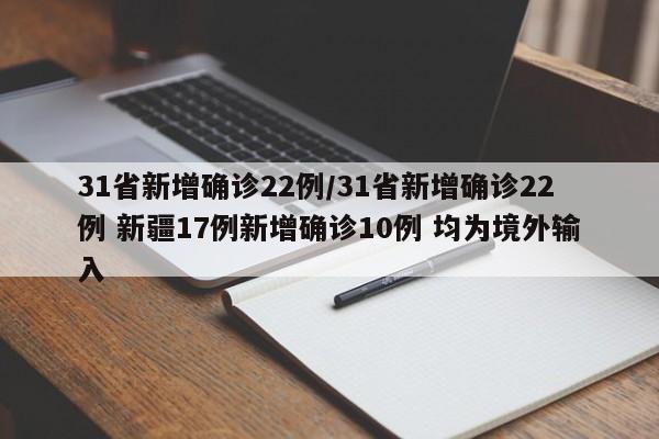 31省新增确诊22例/31省新增确诊22例 新疆17例新增确诊10例 均为境外输入