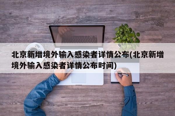 北京新增境外输入感染者详情公布(北京新增境外输入感染者详情公布时间)