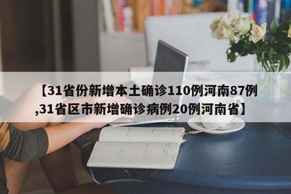 【31省份新增本土确诊110例河南87例,31省区市新增确诊病例20例河南省】