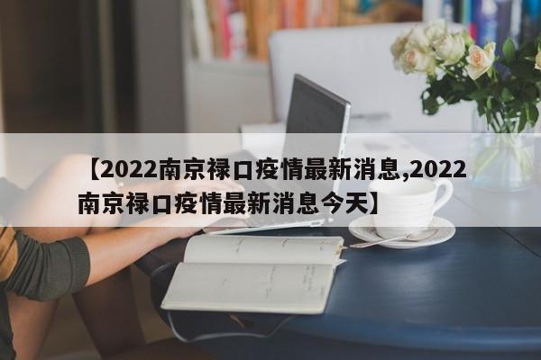 【2022南京禄口疫情最新消息,2022南京禄口疫情最新消息今天】