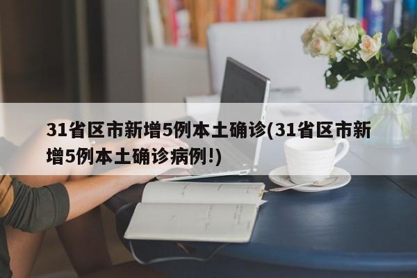 31省区市新增5例本土确诊(31省区市新增5例本土确诊病例!)