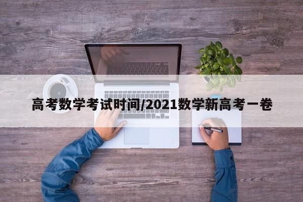 高考数学考试时间/2021数学新高考一卷