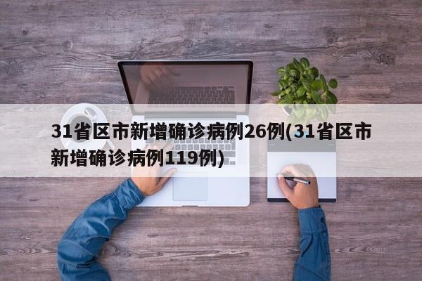 31省区市新增确诊病例26例(31省区市新增确诊病例119例)