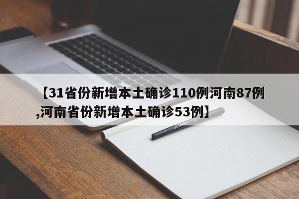 【31省份新增本土确诊110例河南87例,河南省份新增本土确诊53例】