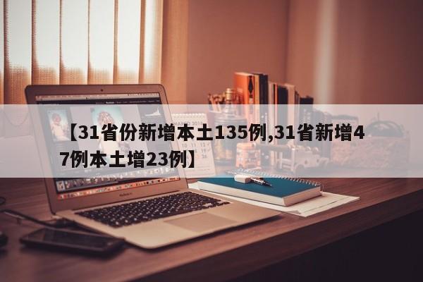 【31省份新增本土135例,31省新增47例本土增23例】