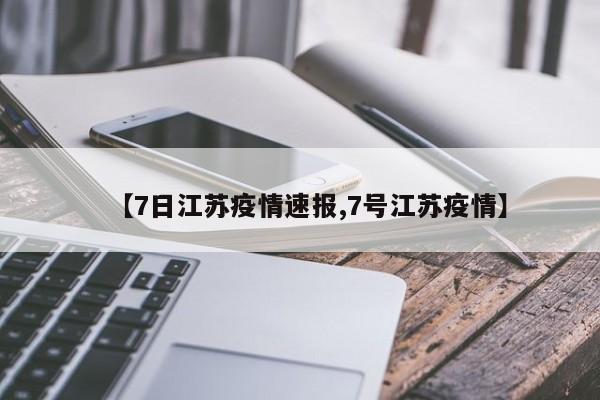 【7日江苏疫情速报,7号江苏疫情】