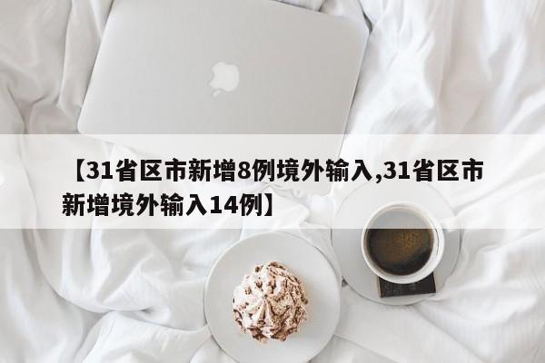 【31省区市新增8例境外输入,31省区市新增境外输入14例】