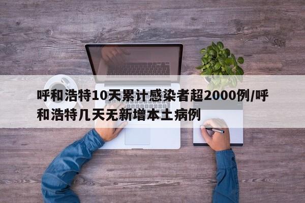 呼和浩特10天累计感染者超2000例/呼和浩特几天无新增本土病例