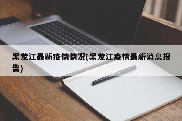 黑龙江最新疫情情况(黑龙江疫情最新消息报告)