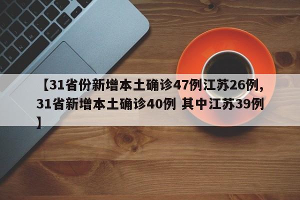 【31省份新增本土确诊47例江苏26例,31省新增本土确诊40例 其中江苏39例】