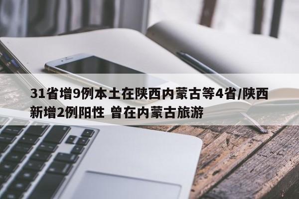 31省增9例本土在陕西内蒙古等4省/陕西新增2例阳性 曾在内蒙古旅游