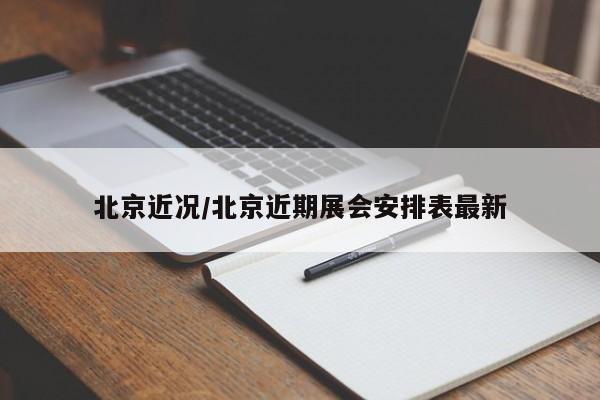 北京近况/北京近期展会安排表最新