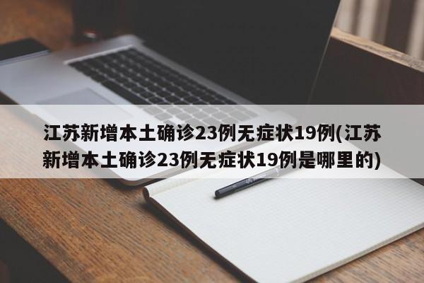 江苏新增本土确诊23例无症状19例(江苏新增本土确诊23例无症状19例是哪里的)