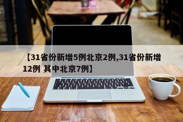 【31省份新增5例北京2例,31省份新增12例 其中北京7例】