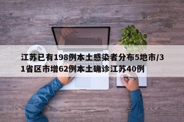 江苏已有198例本土感染者分布5地市/31省区市增62例本土确诊江苏40例