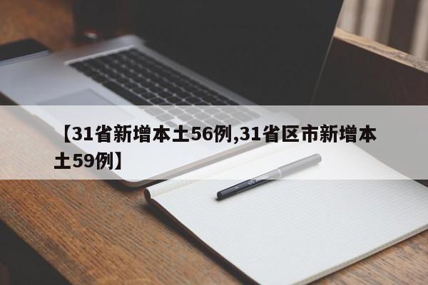 【31省新增本土56例,31省区市新增本土59例】