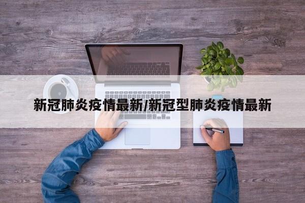 新冠肺炎疫情最新/新冠型肺炎疫情最新