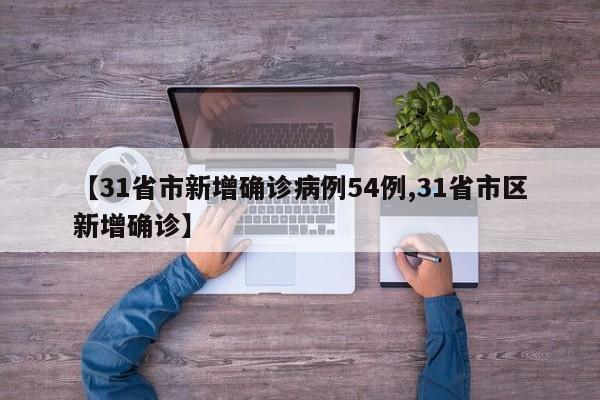 【31省市新增确诊病例54例,31省市区新增确诊】