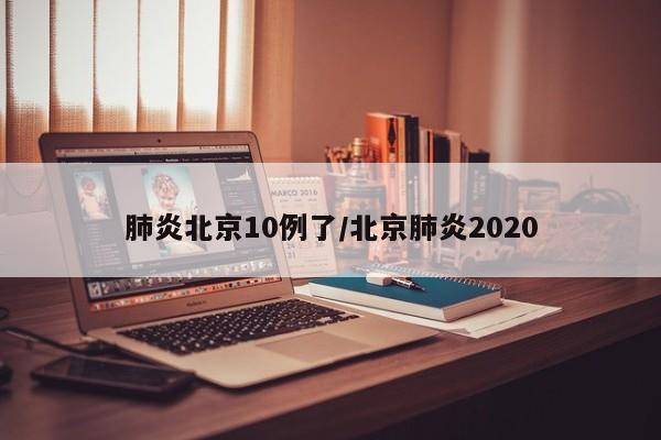 肺炎北京10例了/北京肺炎2020