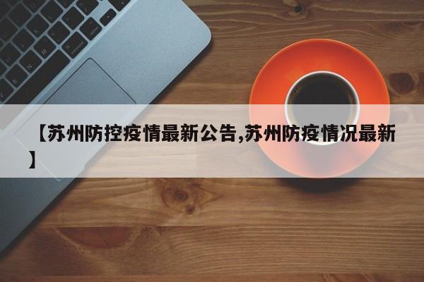 【苏州防控疫情最新公告,苏州防疫情况最新】