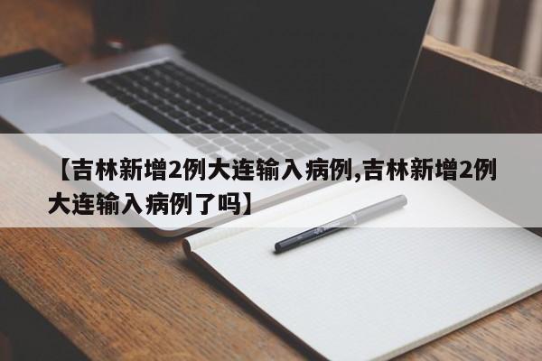 【吉林新增2例大连输入病例,吉林新增2例大连输入病例了吗】