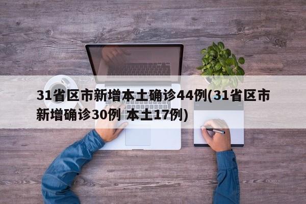 31省区市新增本土确诊44例(31省区市新增确诊30例 本土17例)