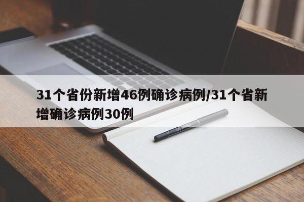 31个省份新增46例确诊病例/31个省新增确诊病例30例