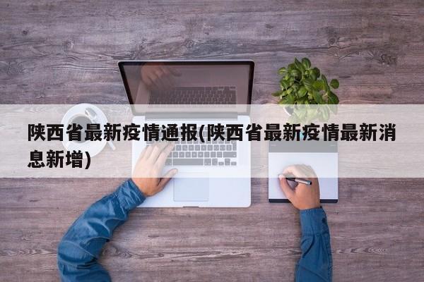 陕西省最新疫情通报(陕西省最新疫情最新消息新增)