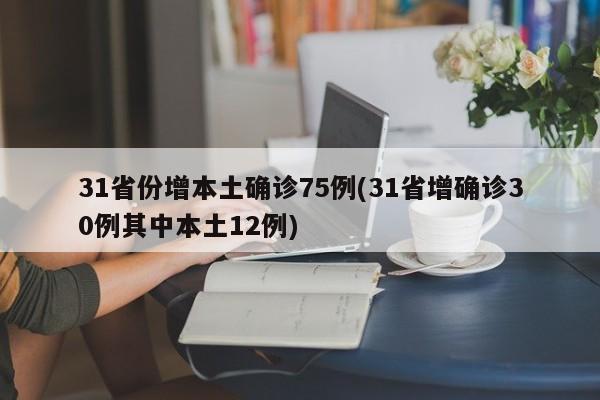 31省份增本土确诊75例(31省增确诊30例其中本土12例)