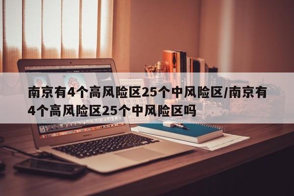 南京有4个高风险区25个中风险区/南京有4个高风险区25个中风险区吗