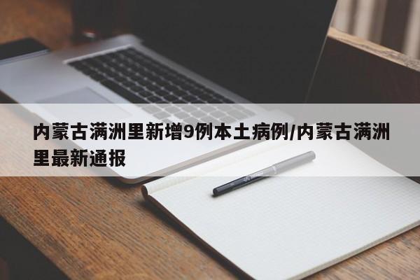 内蒙古满洲里新增9例本土病例/内蒙古满洲里最新通报