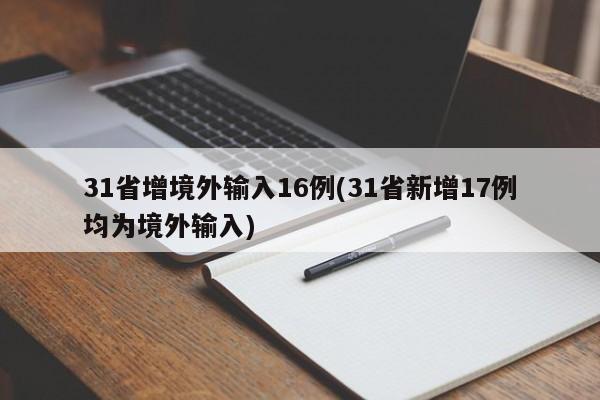 31省增境外输入16例(31省新增17例均为境外输入)