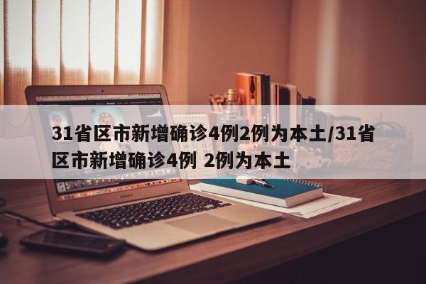 31省区市新增确诊4例2例为本土/31省区市新增确诊4例 2例为本土