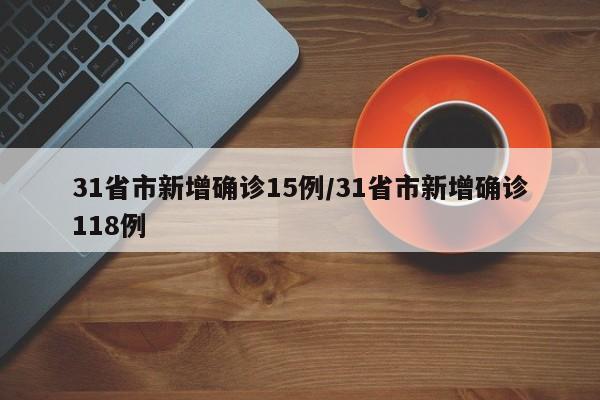 31省市新增确诊15例/31省市新增确诊118例