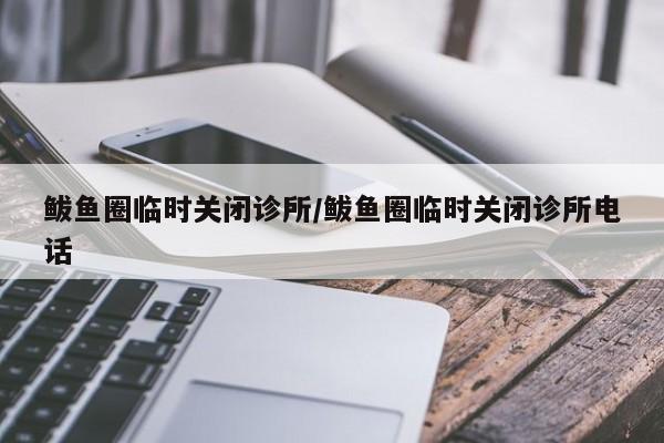 鲅鱼圈临时关闭诊所/鲅鱼圈临时关闭诊所电话