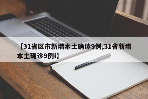 【31省区市新增本土确诊9例,31省新增本土确诊9例i】