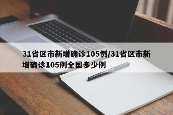 31省区市新增确诊105例/31省区市新增确诊105例全国多少例